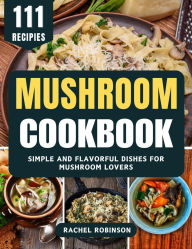 Title: Mushroom Cookbook: Simple and Flavorful Dishes for Mushroom Lovers, Author: Rachel Robinson