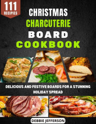 Title: Christmas Charcuterie Board Cookbook: Delicious and Festive Boards for a Stunning Holiday Spread, Author: Debbie Jefferson