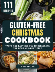 Title: Gluten-Free Christmas Cookbook: Tasty and Easy Recipes to Celebrate the Holidays Guilt-Free, Author: Abby Miller