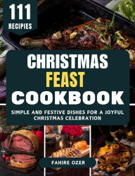 Title: Christmas Feast Cookbook: Simple and Festive Dishes for a Joyful Christmas Celebration, Author: Fahire Ozer
