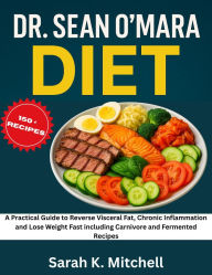 Title: DR. SEAN O'MARA DIET: A Practical Guide to Reverse Visceral Fat, Chronic Inflammation and Lose Weight Fast including Carnivore Recipes, Author: Sarah K. Mitchell