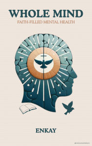 Title: Whole Mind: Faith-Filled Mental Health, Author: Enkay