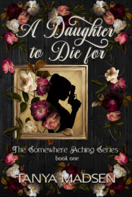 Title: A Daughter to Die For: A Dark Romance of Love, Obsession, and Redemption, Author: Tanya Madsen