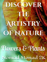 Title: DISCOVER THE ARTISTRY OF NATURE: FLOWERS AND PLANTS, Author: Nomad Monad 2k