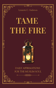 Title: Tame The Fire: Daily Affirmations for the Muslim Soul, Author: Lynnette C. Anderson