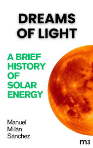 Title: Dreams of light: A brief history of solar energy, Author: MANUEL MILLAN SANCHEZ