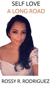 Title: SELF LOVE: A LONG ROAD, Author: ROSSY RAMONA RODRIGUEZ