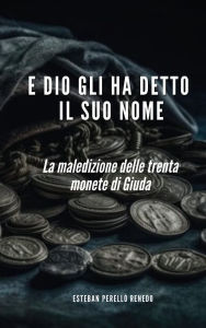 Title: E DIO GLI HA DETTO IL SUO NOME: La maledizione delle trenta monete di Giuda, Author: Esteban Perelló Renedo