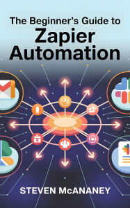 Title: The Beginner's Guide to Zapier Automation, Author: Steven Mcananey