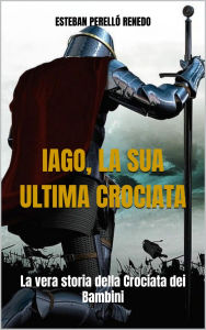 Title: IAGO, LA SUA ULTIMA CROCIATA: La vera storia della Crociata dei Bambini, Author: Esteban Perelló Renedo