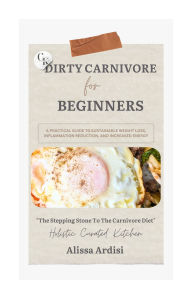 Title: The Dirty Carnivore Diet Beginners Guide: The Stepping Stone To The Carnivore Diet, Author: Alissa Ardisi