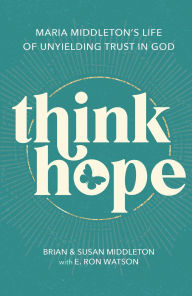 Title: Think Hope: Maria Middleton's Life of Unyielding Trust in God, Author: Brian Middleton