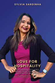 Title: Love for Hospitality: Housekeeping Excellence Behind Exceptional Guest Satisfaction and Profit, Author: Sylvia Sardinha
