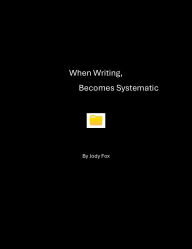 Title: WHEN WRITING, BECOMES SYSTEMATIC, Author: Jody Fox