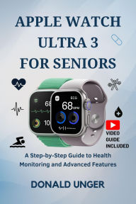Title: Apple Watch Ultra 3 for Seniors: A Step-by-Step Guide to Health Monitoring and Advanced Features, Author: Unger Donald