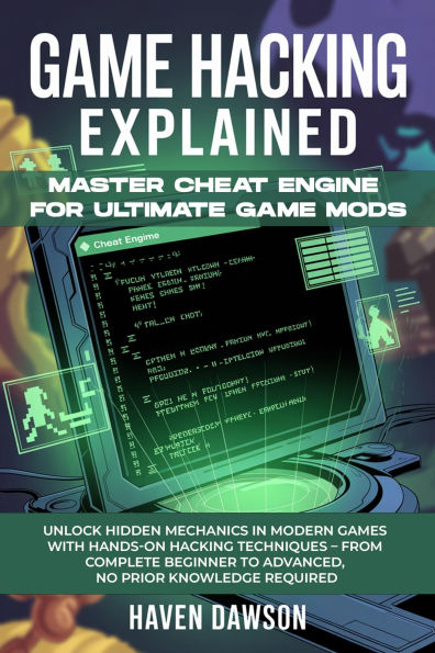 GAME HACKING EXPLAINED: Master Cheat Engine for Ultimate Game Mods Unlock Hidden Mechanics in Modern Games with Hands-On Hacking Techniques