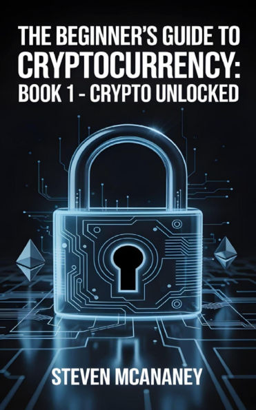 The Beginner's Guide to Crypto Currency - Crypto Unlocked A Beginner's Guide to Cryptocurrency