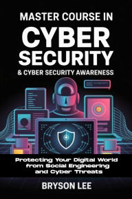 Title: Master Course In Cyber Security & Cyber Security Awareness: Protecting Your Digital World from Social Engineering and Cyber Threats, Author: Lee Bryson