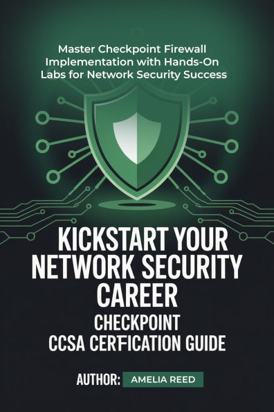 KICKSTART YOUR NETWORK SECURITY CAREER CHECKPOINT CCSA CERTIFICATION GUIDE: Master Checkpoint Firewall Implementation with Hands-On Labs for Network Security Success