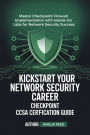 KICKSTART YOUR NETWORK SECURITY CAREER CHECKPOINT CCSA CERTIFICATION GUIDE: Master Checkpoint Firewall Implementation with Hands-On Labs for Network Security Success