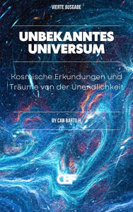 Title: Unbekanntes Universum: Kosmische Erkundungen und Träume von der Unendlichkeit, Author: Can Bartu H.