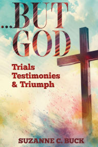Title: ...But God: Testimonies, Trials, and Triumph, Author: Suzanne C. Buck