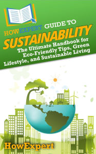 Title: HowExpert Guide to Sustainability: The Ultimate Handbook for Eco-Friendly Tips, Green Lifestyle, and Sustainable Living, Author: HowExpert