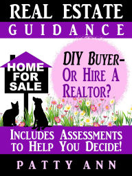 Title: Real Estate Guidance: Be Your Own DIY Buyer-OR-Hire a Realtor? Includes Self-Assessments To Help You Decide!, Author: Patty Ann