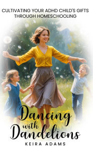 Title: Dancing with Dandelions: Cultivating Your ADHD Child's Gifts Through Homeschooling, Author: Keira Adams
