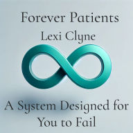 Title: Forever Patients: A System Designed for You to Fail, Author: Lexi Clyne