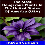 Title: The Most Dangerous Plants In The United States Of America (USA), Author: Trevor Clinger
