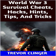Title: World War 3 Survival Cheats, Hacks, Hints, Tips, And Tricks, Author: Trevor Clinger