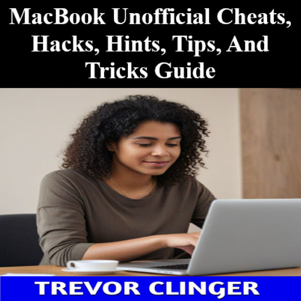 MacBook Unofficial Cheats, Hacks, Hints, Tips, And Tricks Guide