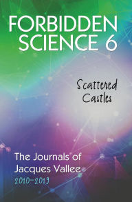 Title: FORBIDDEN SCIENCE 6: Scattered Castles, The Journals of Jacques Vallee 2010-2019, Author: Jacques Vallee