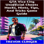 GTA Vice City Unofficial Cheats Hacks, Hints, Tips, And Tricks Game Guide