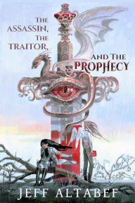 Title: The Assassin, the Traitor, and the Prophecy: A Four Kingdom Fantasy, Author: Jeff Altabef
