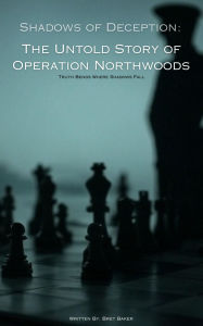 Title: Shadows Of Deception: The Untold Story Of Operation Northwoods, Author: Bret Baker