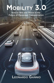 Title: Mobility 3.0: How to Win and Thrive in the Future of Passenger Transportation, Author: Leonardo Gannio
