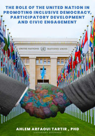 Title: The Role of The United Nation in Promoting Inclusive Democracy, Participatory Development and Civic Engagement, Author: Dr Ahlem Arfaoui Tartir