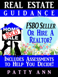 Title: Real Estate Guidance: Be Your Own FSBO Seller-OR-Hire a Realtor? Includes Self-Assessments To Help You Decide!, Author: Patty Ann