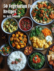 Title: 50 Vegetarian Feast Recipes for Home, Author: Kelly Johnson