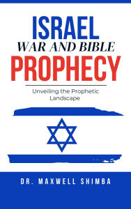 Title: Israel, War, and Bible Prophecy: Unveiling the Prophetic Landscape, Author: Maxwell Shimba