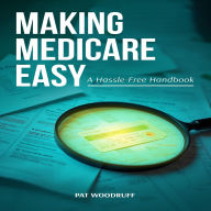 Title: Making Medicare Easy: A Hassle-Free Handbook, Author: Pat Woodruff