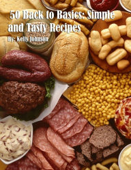 Title: 50 Back to Basics: Simple and Tasty Recipes, Author: Kelly Johnson