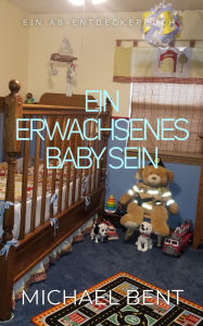 Title: Ein erwachsenes Baby sein, Author: Michael Bent