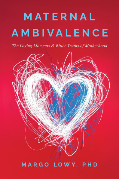 Maternal Ambivalence: The Loving Moments & Bitter Truths of Motherhood
