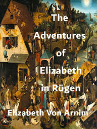 Title: The Adventures of Elizabeth in Rügen, Author: Elizabeth Von Arnim Arnim