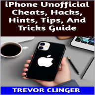 Title: iPhone Unofficial Cheats, Hacks, Hints, Tips, And Tricks Guide, Author: Trevor Clinger