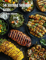 Title: 50 Sizzling Summer Grills, Author: Kelly Johnson