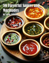 Title: 50 Flavorful Sauces and Marinades, Author: Kelly Johnson